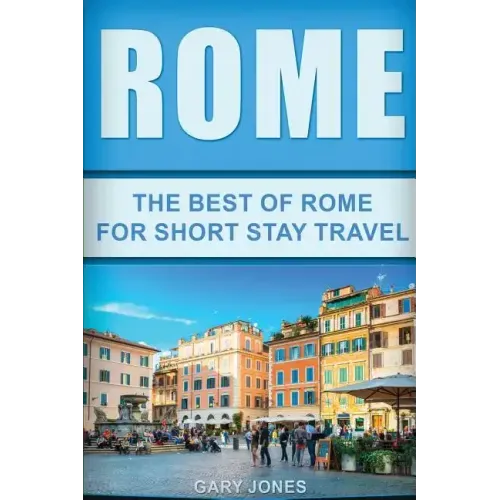 Rome: The Best Of Rome For Short Stay Travel