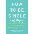 How to Be Single and Happy: Science-Based Strategies for Keeping Your Sanity While Looking for a Soul Mate