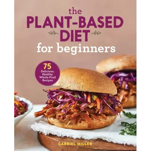 The Plant-Based Diet for Beginners: 75 Delicious, Healthy Whole-Food Recipes