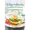 5 Ingredients Cookbook for Everyone: Quick and Easy Meals at Your Fingertips