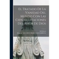 El Tratado De La Vanidad Del Mundo Con Las Cien Meditaciones Del Amor De Dios