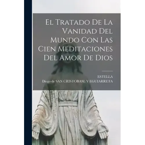 El Tratado De La Vanidad Del Mundo Con Las Cien Meditaciones Del Amor De Dios