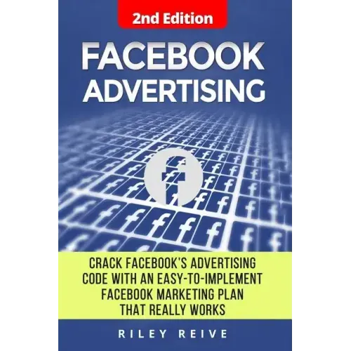 Facebook Advertising: Crack the Facebook Ad Code with an Easy-To-Implement Facebook Marketing Plan That Really Works and Reach 4000 Potentia