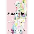 Made-Up: A True Story of Beauty Culture Under Late Capitalism
