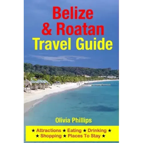 Belize & Roatan Travel Guide: Attractions, Eating, Drinking, Shopping & Places To Stay