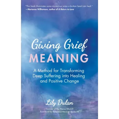 Giving Grief Meaning: A Method for Transforming Deep Suffering Into Healing and Positive Change (Death and Bereavement, Spiritual Healing, Grief Gift)