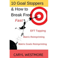 10 Goal Stoppers and How to Break Free: EFT Tapping, Matrix Reimprinting, Matrix Goals Reimprinting
