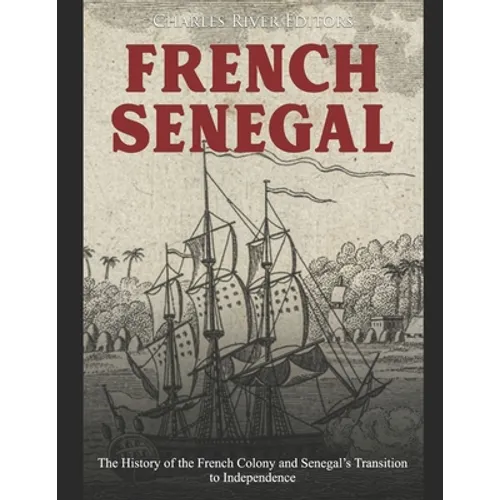 French Senegal: The History of the French Colony and Senegal's Transition to Independence