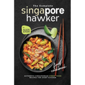The Complete Singapore Hawker Food Cookbook: Authentic Singaporean Street Food Recipes for Every Kitchen