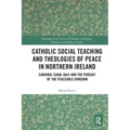 Catholic Social Teaching and Theologies of Peace in Northern Ireland: Cardinal Cahal Daly and the Pursuit of the Peaceable Kingdom