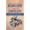 Cómo Dejar de ser un Acumulador o Comprador Compulsivo: Ponle un Freno a la Adicción a las Compras y a la Acumulación de Cosas. 2 Libros en 1 - Guía S