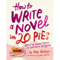 How to Write a Novel in 20 Pies: Sweet and Savory Tips for the Writing Life