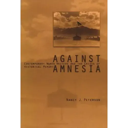 Against Amnesia: Contemporary Women Writers and the Crises of Historical Memory