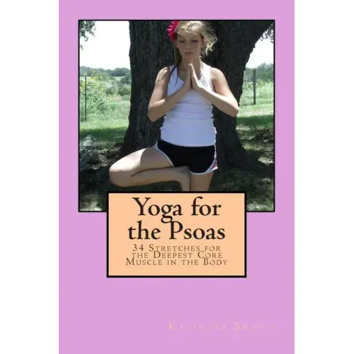 Yoga for the Psoas: 34 Stretches for the Deepest Core Muscle in the Body