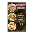 Freezer Meals: 21 Freezer-Ready Casseroles For Busy Moms: (Freezing meals recipes, Crockpot, Frozen Diet Meals, Easy Freezing Meals,