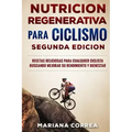 NUTRiCION REGENERATIVA PARA CICLISMO SEGUNDA EDICION: RECETAS DELICIOSAS PARA CUALQUIER CICLISTA BUSCANDO MEJORAR SU RENDIMIENTO y BIENESTAR