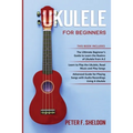 Ukulele for Beginners: 3 Books in 1-The Beginner's Guide to Learn the Realms of Ukulele+ Learn to Play the Ukulele, Read Music and Play Songs+ Guide f