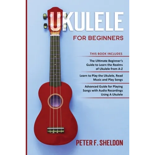 Ukulele for Beginners: 3 Books in 1-The Beginner's Guide to Learn the Realms of Ukulele+ Learn to Play the Ukulele, Read Music and Play Songs+ Guide f