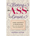 Kicking Ass in a Corset: Jane Austen's 6 Principles for Living and Leading from the Inside Out
