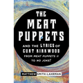 The Meat Puppets and the Lyrics of Curt Kirkwood from Meat Puppets II to No Joke!