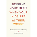 Being at Your Best When Your Kids Are at Their Worst: Practical Compassion in Parenting