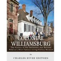 Colonial Williamsburg: The History of the Settlement that Became America's Most Famous Living-History Museum