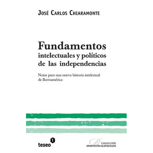 Fundamentos intelectuales y políticos de las independencias: Notas para una nueva historia intelectual de Iberoamérica