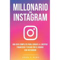 Millonario Con Instagram: Una Guía Completa Para Lograr la Libertad Financiera y Viajar Por El Mundo con Instagram