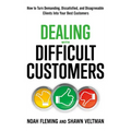 Dealing with Difficult Customers: How to Turn Demanding, Dissatisfied, and Disagreeable Clients Into Your Best Customers