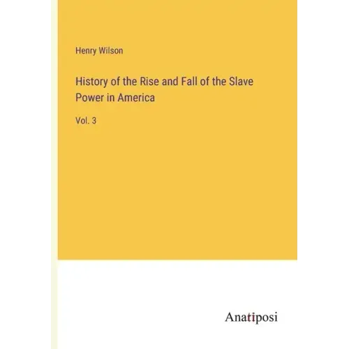History of the Rise and Fall of the Slave Power in America: Vol. 3