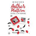 Build Your Author Platform with a Purpose: Marketing Strategies for Writers