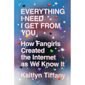 Everything I Need I Get from You: How Fangirls Created the Internet as We Know It