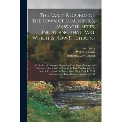 The Early Records of the Town of Lunenburg, Massachusetts, Including That Part Which is Now Fitchburg; 1719-1764. A Complete Transcript of the Town Me