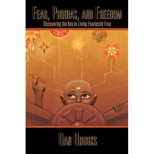 Fear, Phobias and Freedom: Discovering the Key to Living Fearlessly Free