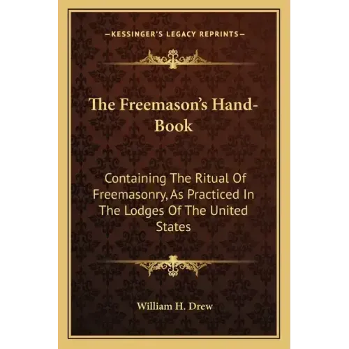 The Freemason's Hand-Book: Containing the Ritual of Freemasonry, as Practiced in the Lodges of the United States