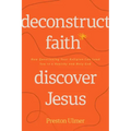Deconstruct Faith, Discover Jesus: How Questioning Your Religion Can Lead You to a Healthy and Holy God
