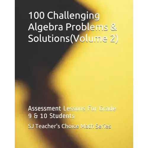 100 Challenging Algebra Problems & Solutions(volume 2): Assessment Lessons for Grade 9 & 10 Students
