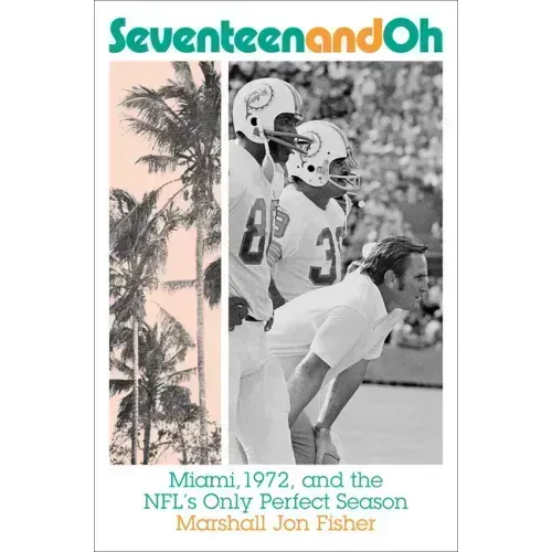 Seventeen and Oh: Miami, 1972, and the Nfl's Only Perfect Season