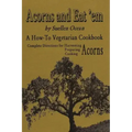 Acorns and Eat'em: A How-To Vegetarian Acorn Cookbook