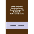 Famous Indian Chiefs Their Battles, Treaties, Sieges, and Struggles with the Whites for the Possession of America