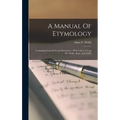 A Manual Of Etymology: Containing Latin & Greek Derivatives: With A Key, Giving The Prefix, Root, And Suffix