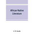 African native literature, or Proverbs, tales, fables, & historical fragments in the Kanuri or Bornu language. To which are added a translation of the
