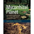Mycorrhizal Planet: How Symbiotic Fungi Work with Roots to Support Plant Health and Build Soil Fertility