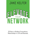 Elevate Your Network: 25 Keys to Building Extraordinary Relationships in Life and Business