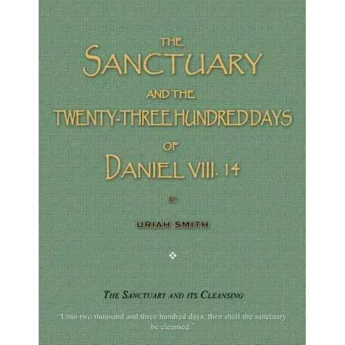 The Sanctuary and the Twenty-Three Hundred Days of Daniel VIII. 14: The Sanctuary and Its Cleansing
