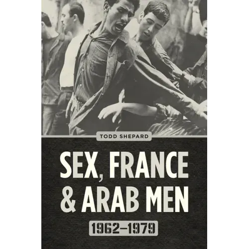 Sex, France, and Arab Men, 1962-1979