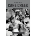Disaster at Cane Creek: An Unforgettable Story Especially For Those Who Lived It