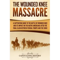 The Wounded Knee Massacre: A Captivating Guide to the Battle of Wounded Knee and Its Impact on the Native Americans after the Final Clash between