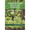 Temperate Food Forests For Beginners: Everything you need to know about growing an Edible Forest Garden in a temperate climate