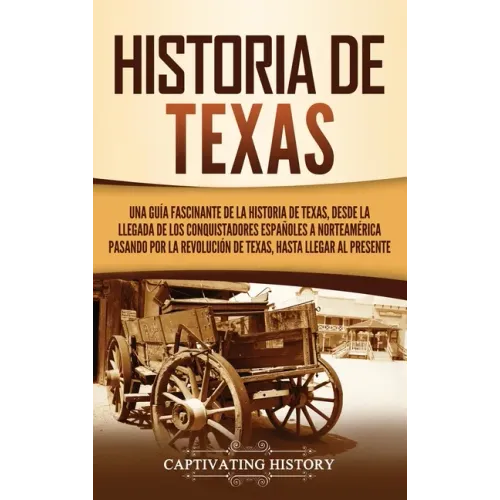 Historia de Texas: Una guía fascinante de la historia de Texas, desde la llegada de los conquistadores españoles a Norteamérica pasando p